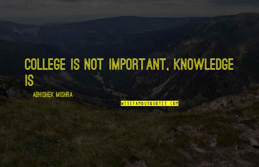 Knowledge Is Important Quotes By Abhishek Mishra: College is not important, knowledge is