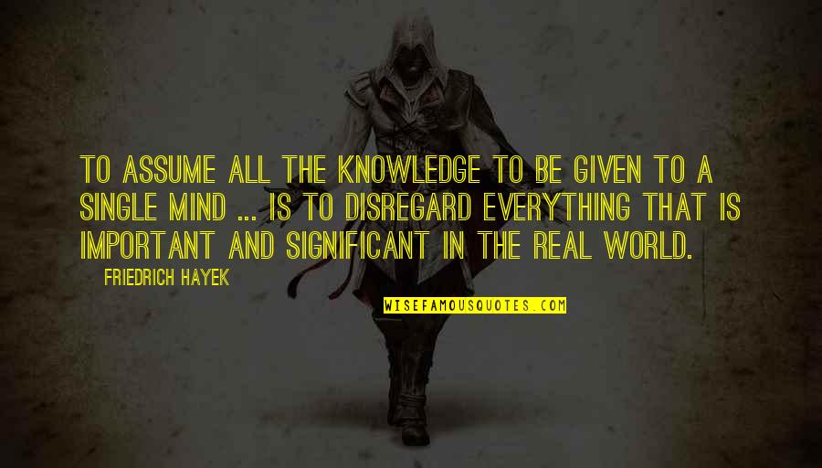 Knowledge Is Important Quotes By Friedrich Hayek: To assume all the knowledge to be given
