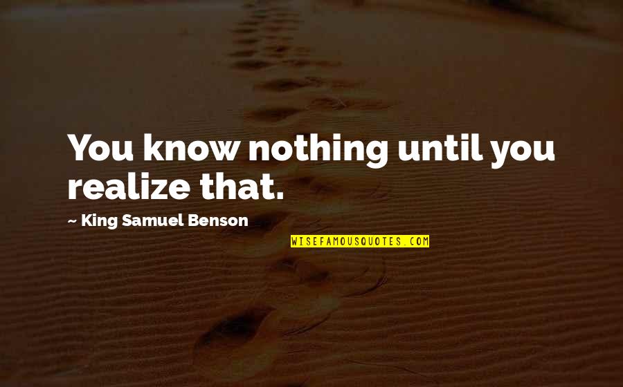 Knowledge Is King Quotes By King Samuel Benson: You know nothing until you realize that. Knowledge Is King Quotes By King Samuel Benson: You know nothing until you realize that.