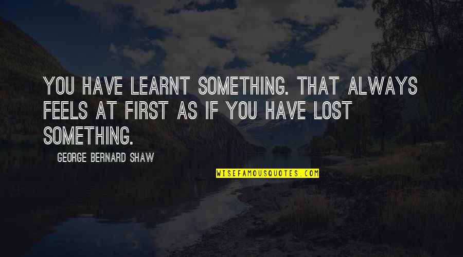 Knowledge Is Learning Something Quotes By George Bernard Shaw: You have learnt something. That always feels at