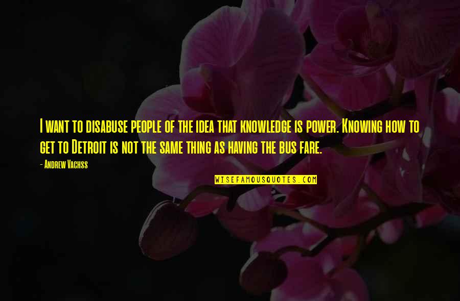 Knowledge Is Not Power Quotes By Andrew Vachss: I want to disabuse people of the idea Knowledge Is Not Power Quotes By Andrew Vachss: I want to disabuse people of the idea