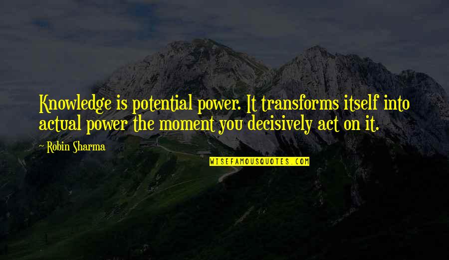 Knowledge Is Only Potential Power Quotes By Robin Sharma: Knowledge is potential power. It transforms itself into Knowledge Is Only Potential Power Quotes By Robin Sharma: Knowledge is potential power. It transforms itself into
