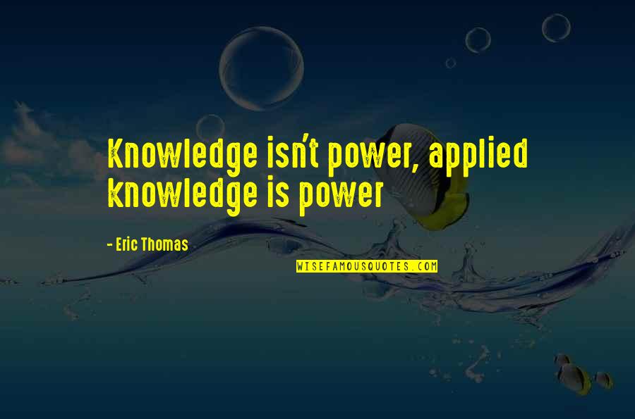 Knowledge Is Power And Other Quotes By Eric Thomas: Knowledge isn't power, applied knowledge is power