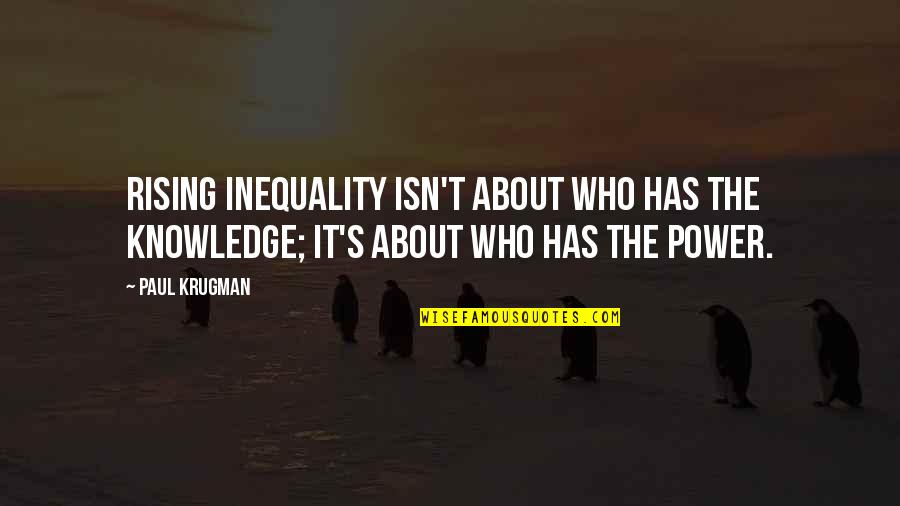 Knowledge Is Power And Other Quotes By Paul Krugman: Rising inequality isn't about who has the knowledge;