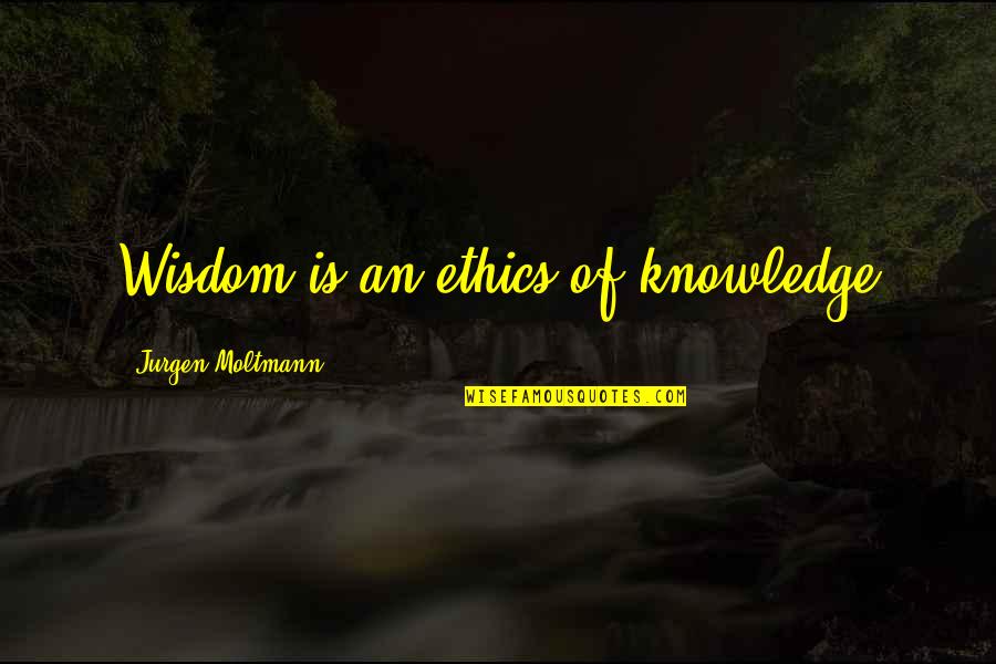 Knowledge Is Quotes By Jurgen Moltmann: Wisdom is an ethics of knowledge