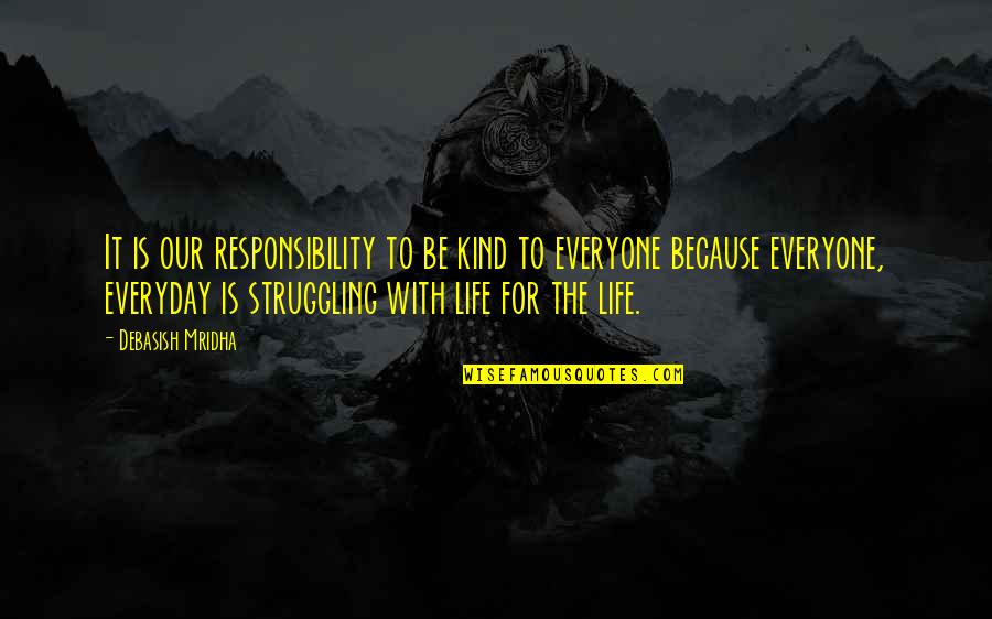 Knowledge Is Responsibility Quotes By Debasish Mridha: It is our responsibility to be kind to