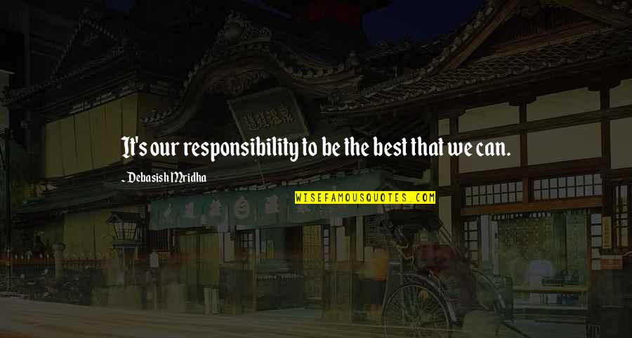 Knowledge Is Responsibility Quotes By Debasish Mridha: It's our responsibility to be the best that