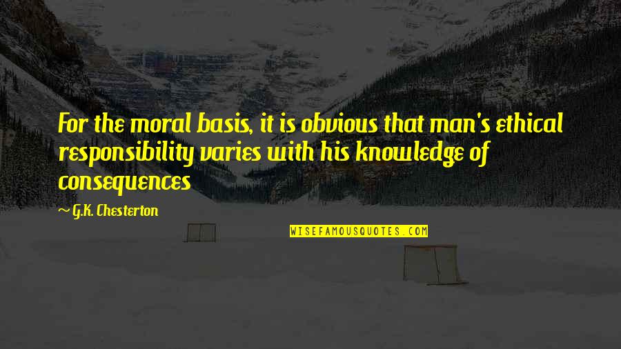 Knowledge Is Responsibility Quotes By G.K. Chesterton: For the moral basis, it is obvious that