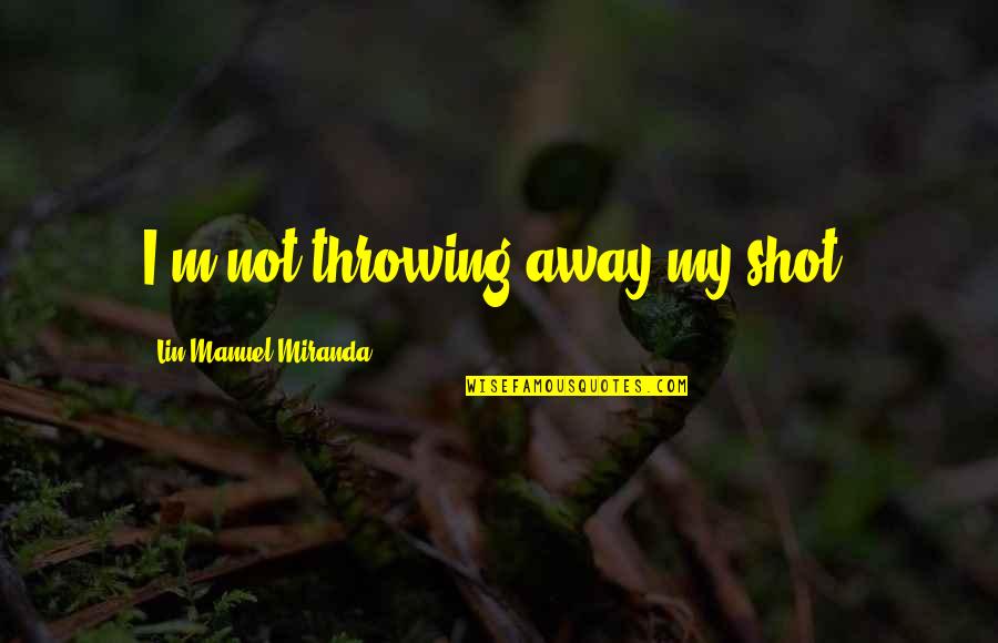 Knowledge Is The Ultimate Key Quotes By Lin-Manuel Miranda: I'm not throwing away my shot.