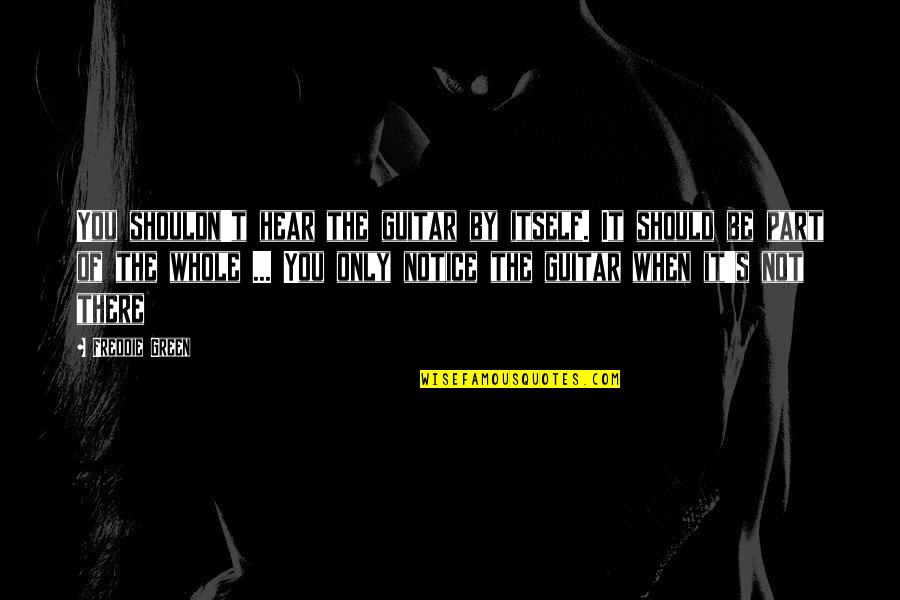 Knowledge Is Treasure Quotes By Freddie Green: You shouldn't hear the guitar by itself. It