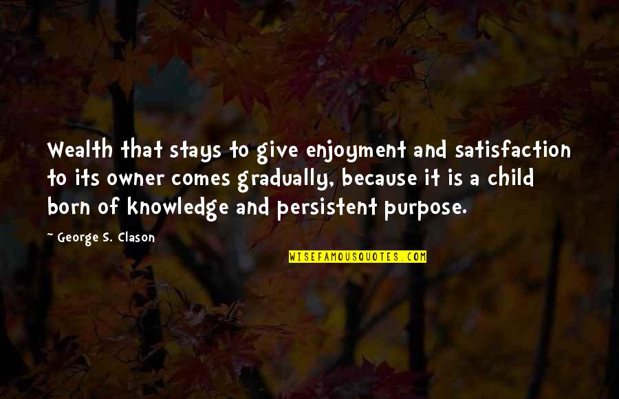 Knowledge Is Wealth Quotes By George S. Clason: Wealth that stays to give enjoyment and satisfaction