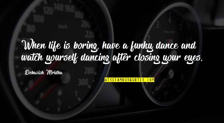 Knowledge Is When Wisdom Quotes By Debasish Mridha: When life is boring, have a funky dance Knowledge Is When Wisdom Quotes By Debasish Mridha: When life is boring, have a funky dance