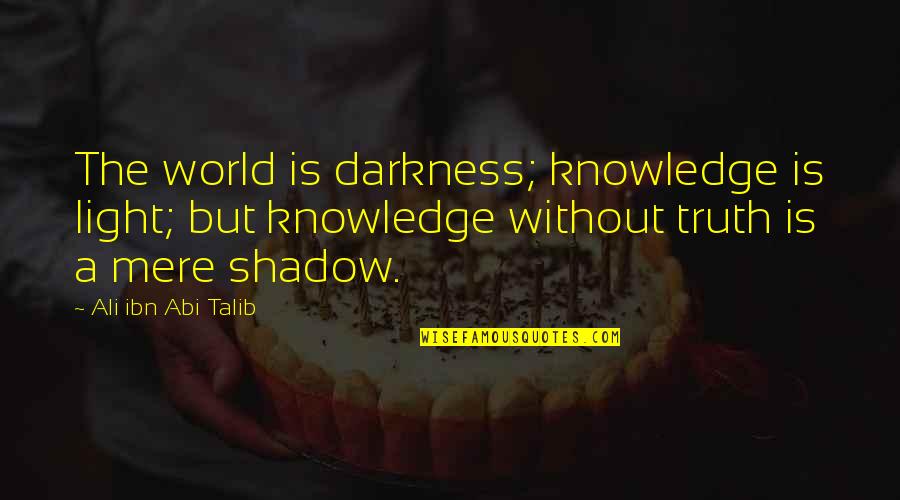 Knowledge Islamic Quotes By Ali Ibn Abi Talib: The world is darkness; knowledge is light; but