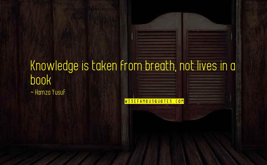 Knowledge Islamic Quotes By Hamza Yusuf: Knowledge is taken from breath, not lives in