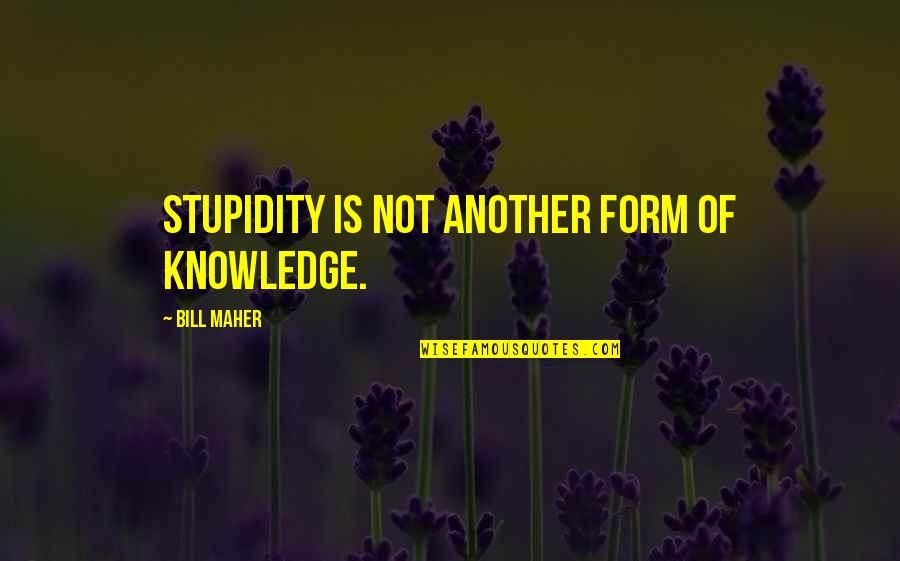 Knowledge Of Another Quotes By Bill Maher: Stupidity is not another form of knowledge.