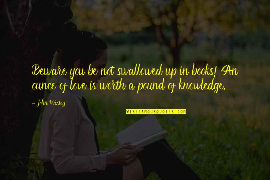 Knowledge Of Books Quotes By John Wesley: Beware you be not swallowed up in books!