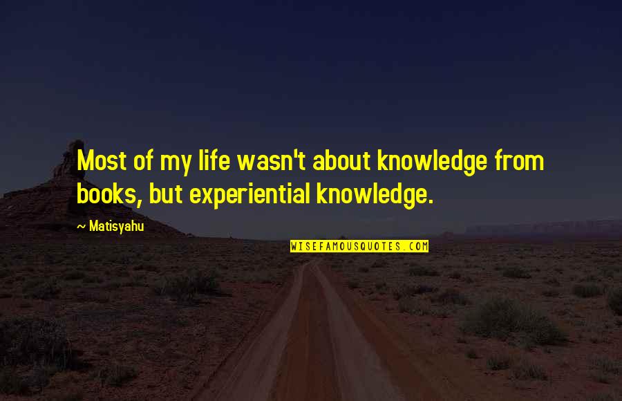 Knowledge Of Books Quotes By Matisyahu: Most of my life wasn't about knowledge from