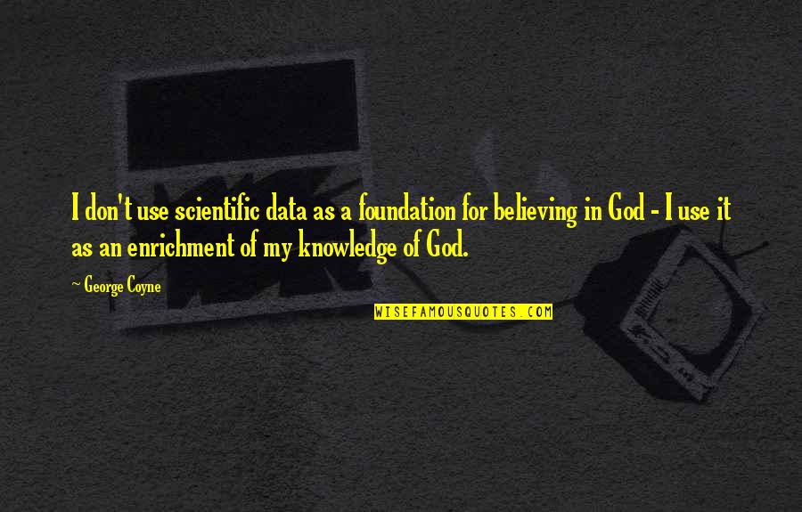 Knowledge Of God Quotes By George Coyne: I don't use scientific data as a foundation