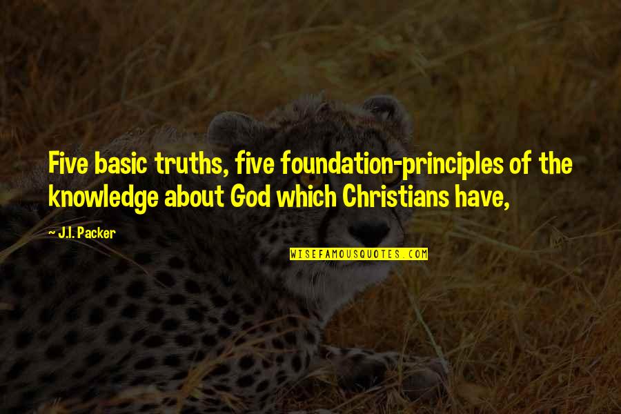 Knowledge Of God Quotes By J.I. Packer: Five basic truths, five foundation-principles of the knowledge