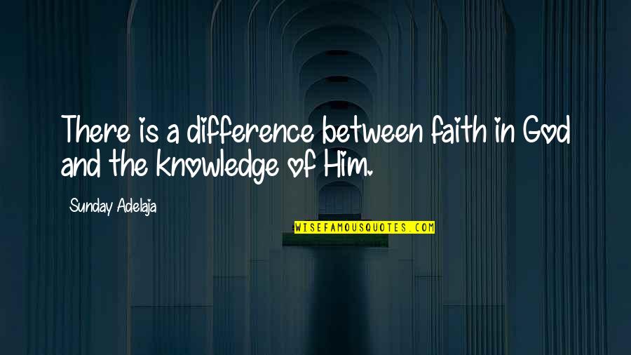 Knowledge Of God Quotes By Sunday Adelaja: There is a difference between faith in God