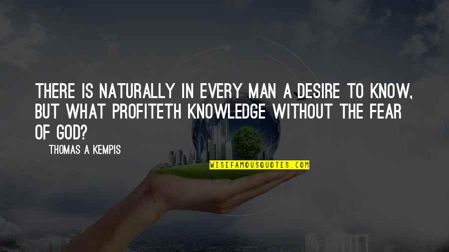 Knowledge Of God Quotes By Thomas A Kempis: There is naturally in every man a desire