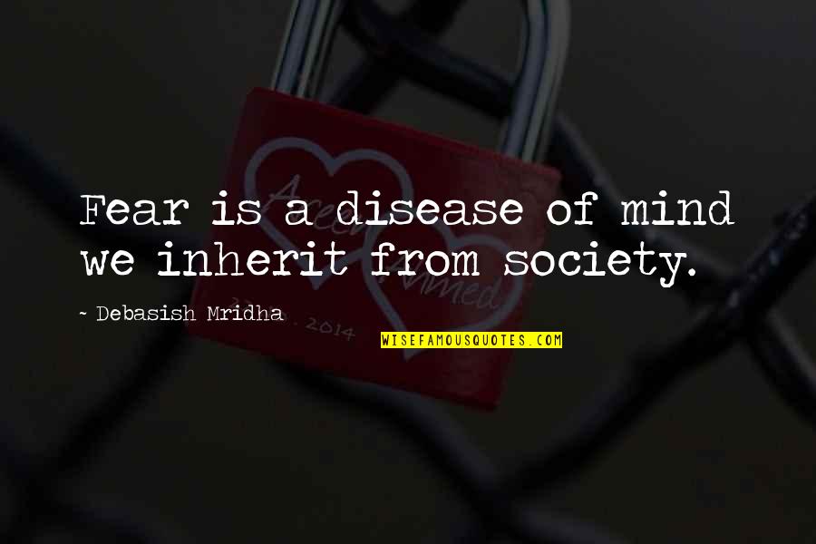 Knowledge Of Mind Quotes By Debasish Mridha: Fear is a disease of mind we inherit Knowledge Of Mind Quotes By Debasish Mridha: Fear is a disease of mind we inherit