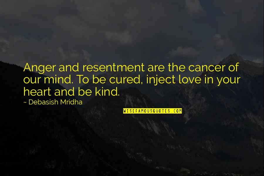 Knowledge Of Mind Quotes By Debasish Mridha: Anger and resentment are the cancer of our Knowledge Of Mind Quotes By Debasish Mridha: Anger and resentment are the cancer of our