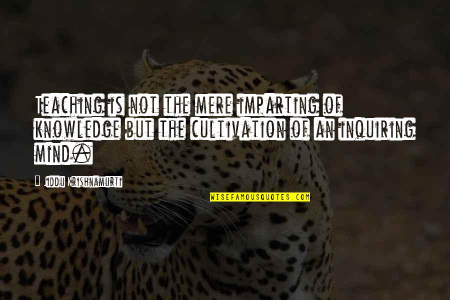 Knowledge Of Mind Quotes By Jiddu Krishnamurti: Teaching is not the mere imparting of knowledge Knowledge Of Mind Quotes By Jiddu Krishnamurti: Teaching is not the mere imparting of knowledge