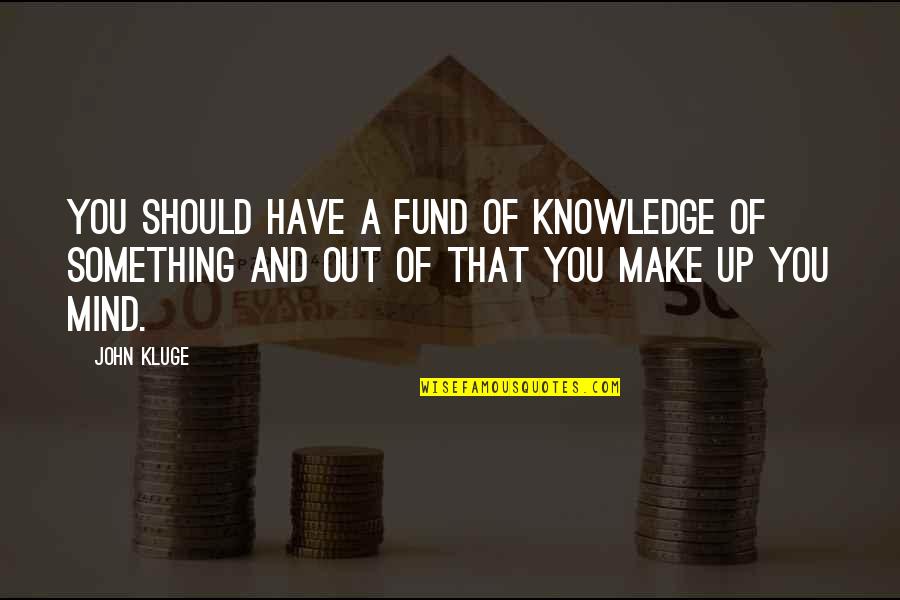 Knowledge Of Mind Quotes By John Kluge: You should have a fund of knowledge of
