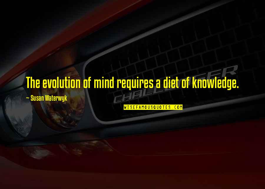 Knowledge Of Mind Quotes By Susan Waterwyk: The evolution of mind requires a diet of Knowledge Of Mind Quotes By Susan Waterwyk: The evolution of mind requires a diet of