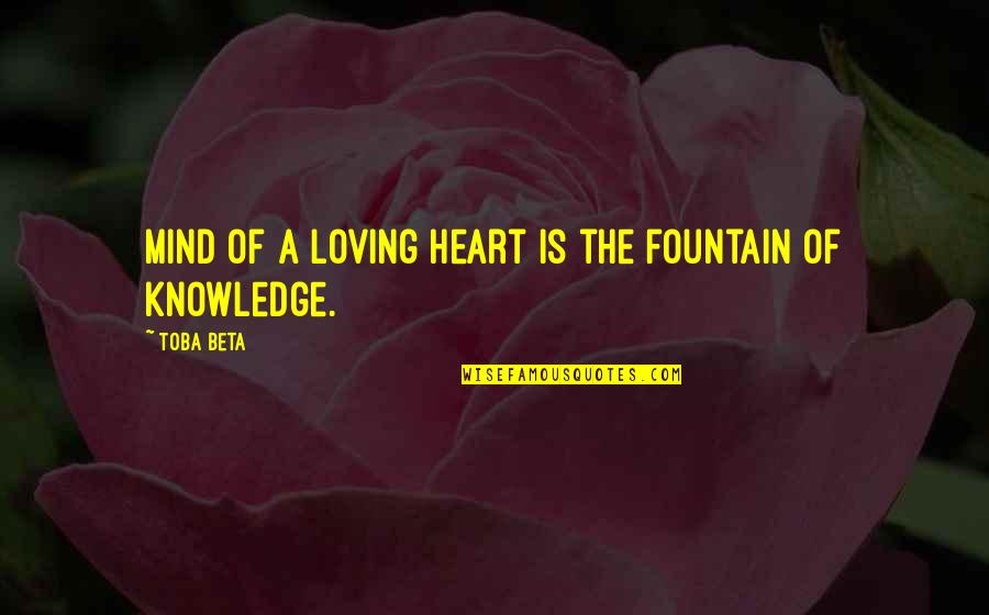 Knowledge Of Mind Quotes By Toba Beta: Mind of a loving heart is the fountain