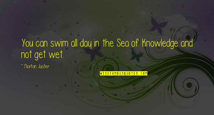Knowledge Of The Day Quotes By Norton Juster: You can swim all day in the Sea