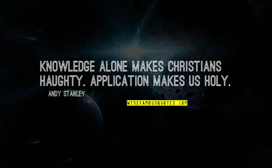 Knowledge Of The Holy Quotes By Andy Stanley: Knowledge alone makes Christians haughty. Application makes us