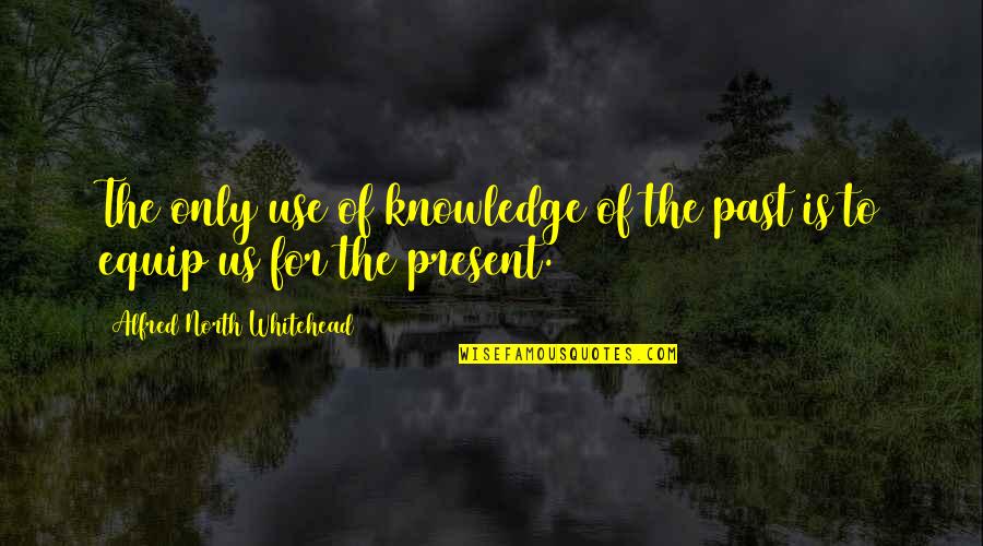 Knowledge Of The Past Quotes By Alfred North Whitehead: The only use of knowledge of the past