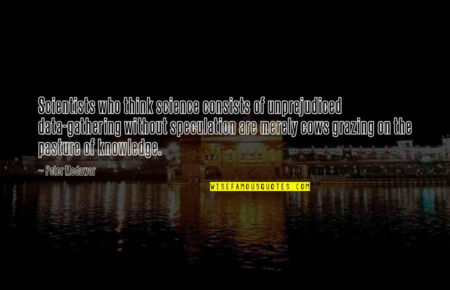Knowledge Of The Past Quotes By Peter Medawar: Scientists who think science consists of unprejudiced data-gathering Knowledge Of The Past Quotes By Peter Medawar: Scientists who think science consists of unprejudiced data-gathering
