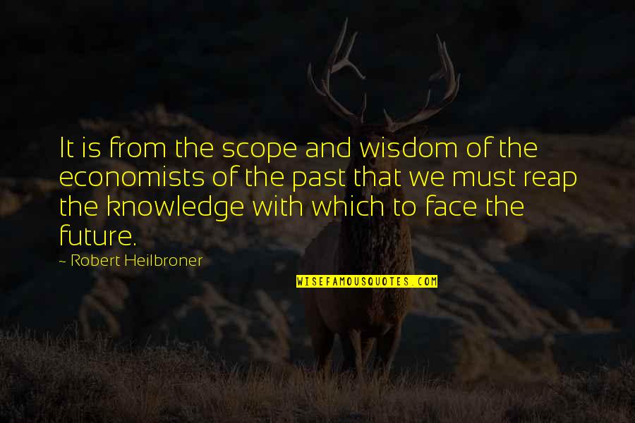 Knowledge Of The Past Quotes By Robert Heilbroner: It is from the scope and wisdom of Knowledge Of The Past Quotes By Robert Heilbroner: It is from the scope and wisdom of