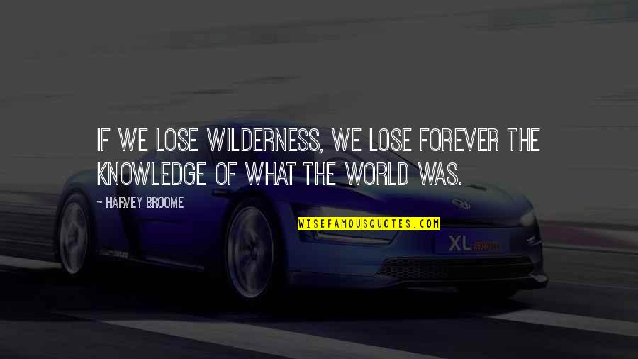 Knowledge Of The World Quotes By Harvey Broome: If we lose wilderness, we lose forever the