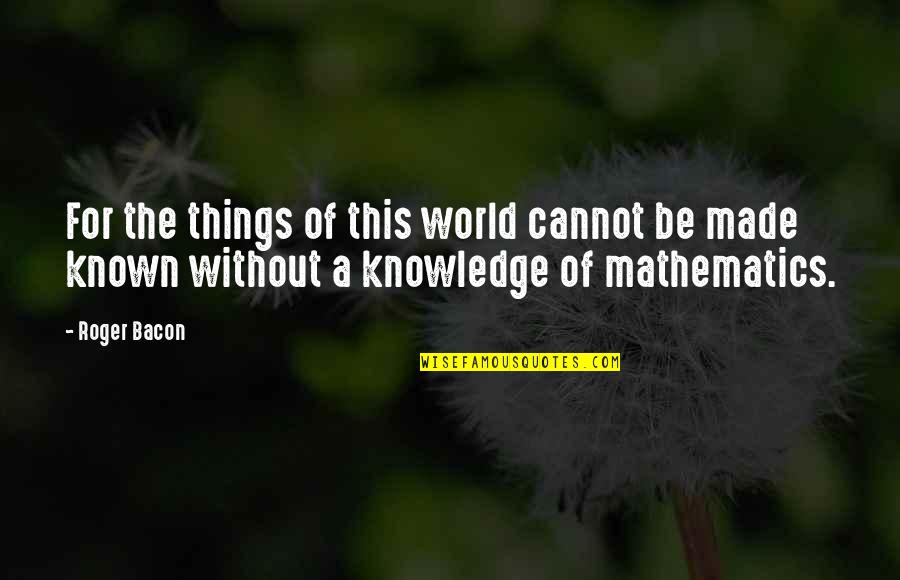 Knowledge Of The World Quotes By Roger Bacon: For the things of this world cannot be