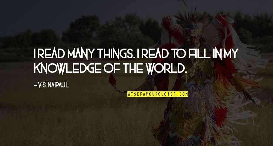 Knowledge Of The World Quotes By V.S. Naipaul: I read many things. I read to fill