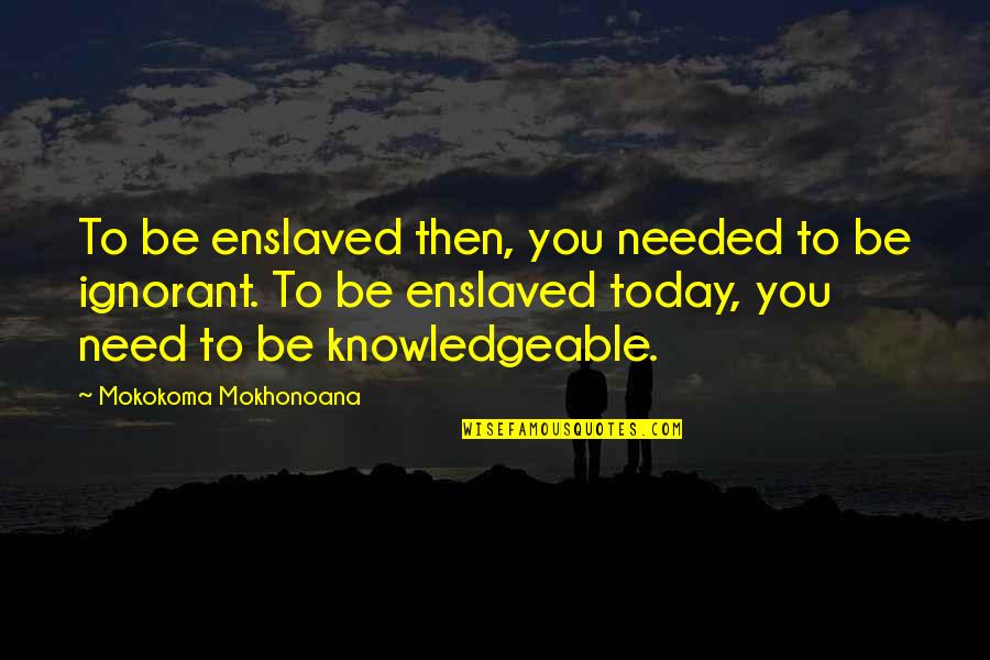 Knowledge Of Today Quotes By Mokokoma Mokhonoana: To be enslaved then, you needed to be