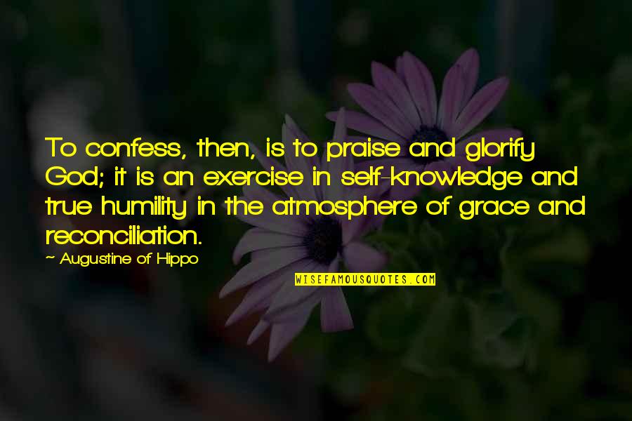 Knowledge Of True Self Quotes By Augustine Of Hippo: To confess, then, is to praise and glorify Knowledge Of True Self Quotes By Augustine Of Hippo: To confess, then, is to praise and glorify