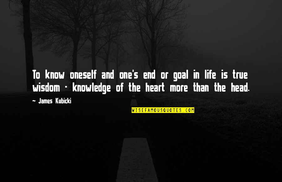 Knowledge Of True Self Quotes By James Kubicki: To know oneself and one's end or goal Knowledge Of True Self Quotes By James Kubicki: To know oneself and one's end or goal