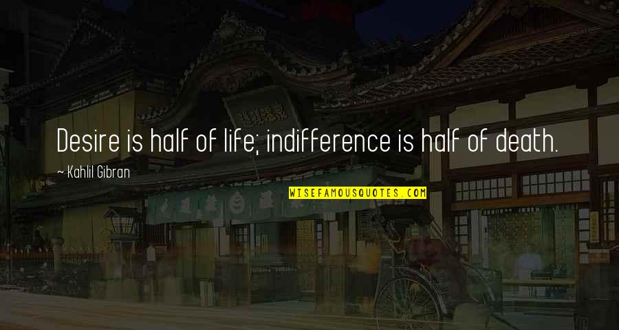 Knowledge Of True Self Quotes By Kahlil Gibran: Desire is half of life; indifference is half Knowledge Of True Self Quotes By Kahlil Gibran: Desire is half of life; indifference is half