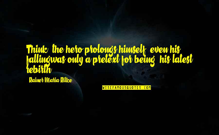 Knowledge Of True Self Quotes By Rainer Maria Rilke: Think: the hero prolongs himself, even his fallingwas Knowledge Of True Self Quotes By Rainer Maria Rilke: Think: the hero prolongs himself, even his fallingwas
