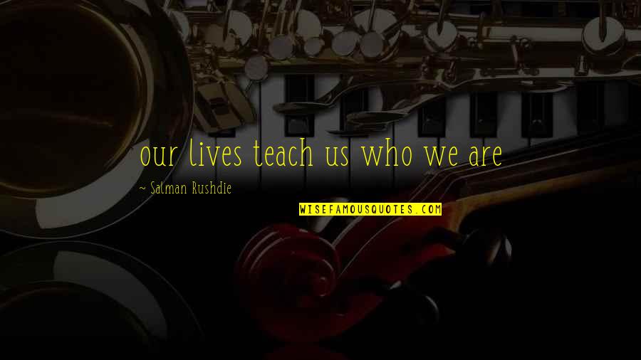 Knowledge Of True Self Quotes By Salman Rushdie: our lives teach us who we are Knowledge Of True Self Quotes By Salman Rushdie: our lives teach us who we are