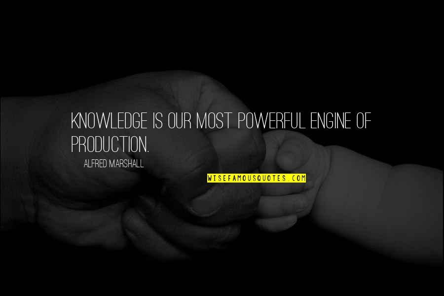 Knowledge Production Quotes By Alfred Marshall: Knowledge is our most powerful engine of production.