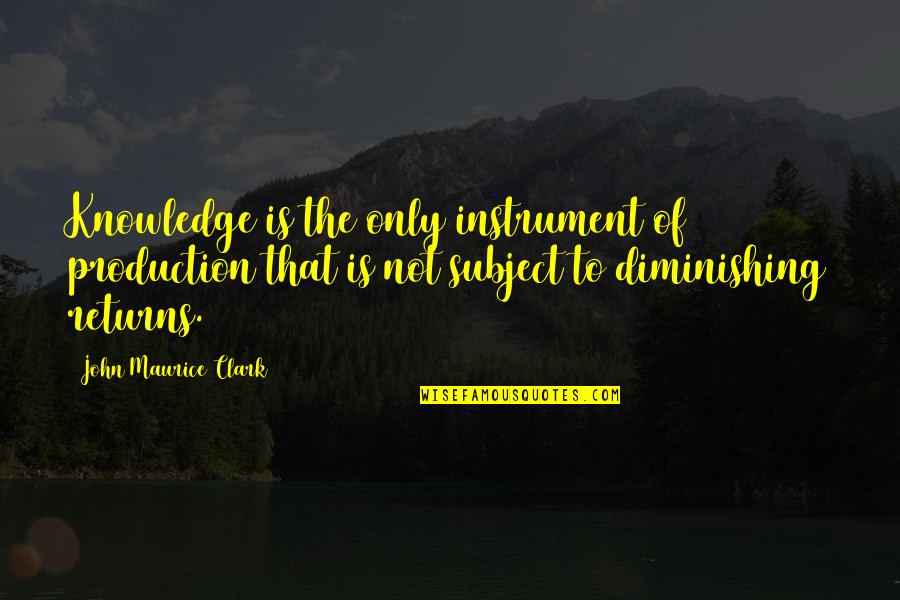 Knowledge Production Quotes By John Maurice Clark: Knowledge is the only instrument of production that