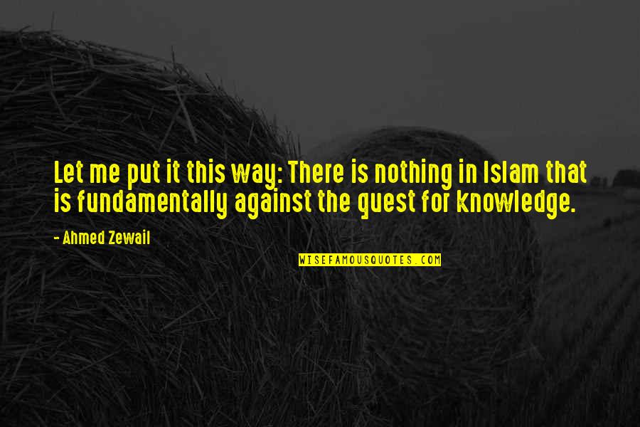 Knowledge Quest Quotes By Ahmed Zewail: Let me put it this way: There is