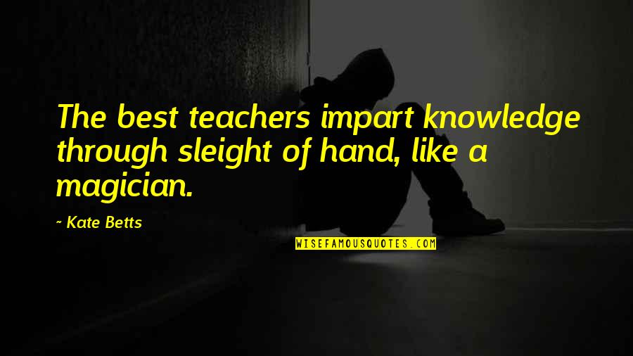 Knowledge Quotes By Kate Betts: The best teachers impart knowledge through sleight of