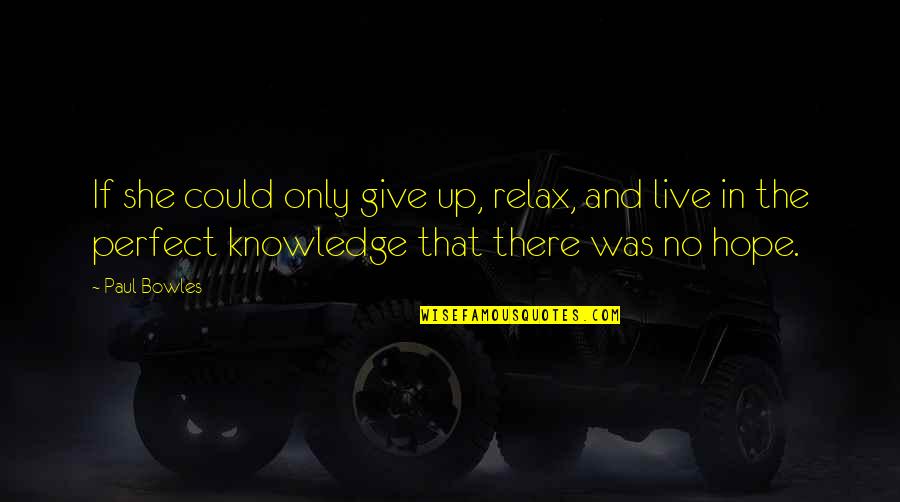 Knowledge Quotes By Paul Bowles: If she could only give up, relax, and